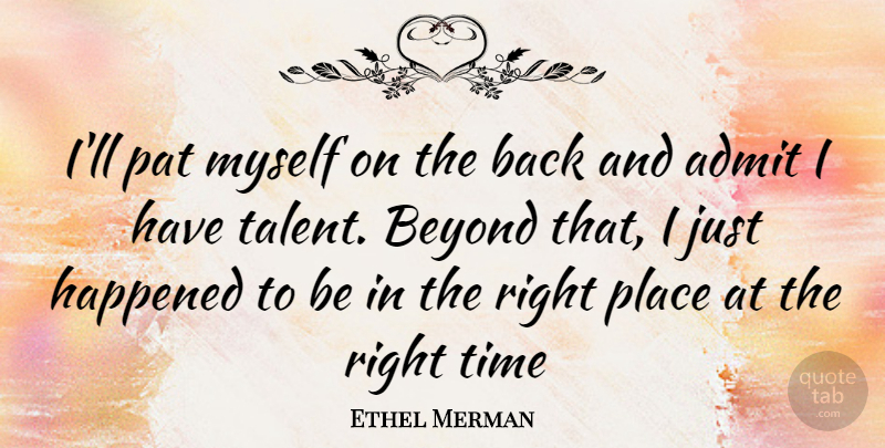 Ethel Merman Quote About Talent, Right Time, Happened: Ill Pat Myself On The...