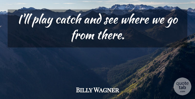Billy Wagner Quote About Catch: Ill Play Catch And See...