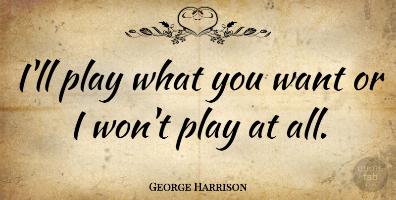 George Harrison Quote About Play, Want, What You Want: Ill Play What You Want...