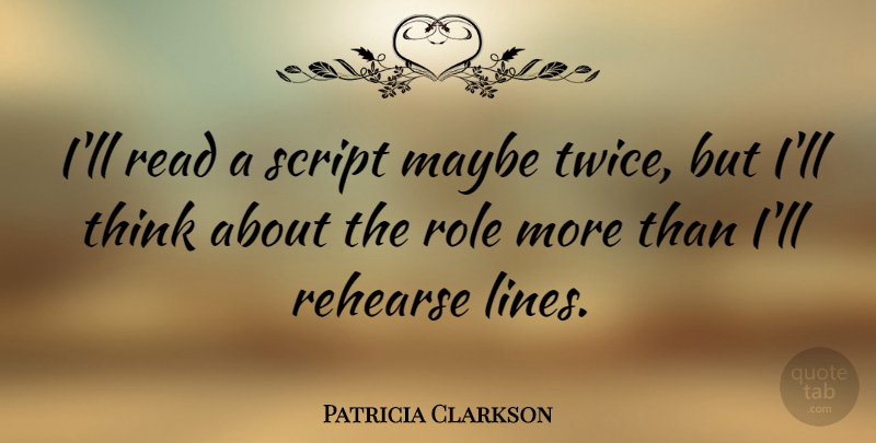 Patricia Clarkson Quote About Thinking, Scripts, Roles: Ill Read A Script Maybe...