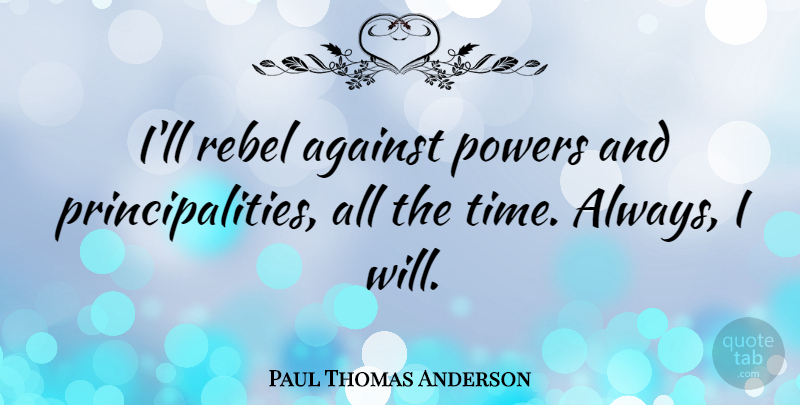 Paul Thomas Anderson Quote About Rebel: Ill Rebel Against Powers And...