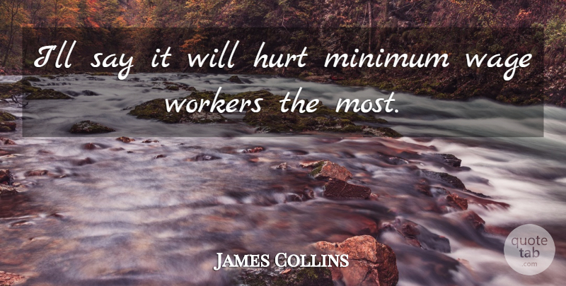 James Collins Quote About Hurt, Minimum, Wage, Workers: Ill Say It Will Hurt...