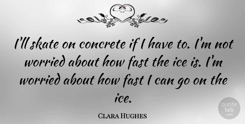 Clara Hughes Quote About Hockey, Ice, Goes On: Ill Skate On Concrete If...