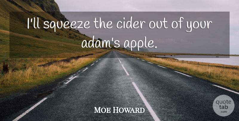 Moe Howard Quote About Apples, Cider, Adam: Ill Squeeze The Cider Out...
