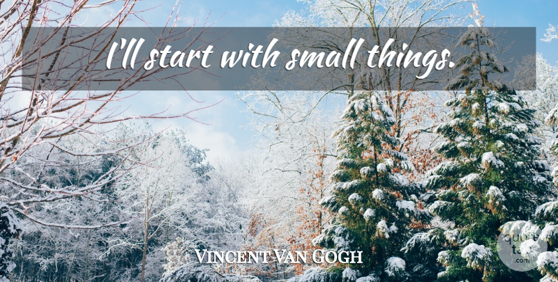 Vincent Van Gogh Quote About Small Things: Ill Start With Small Things...