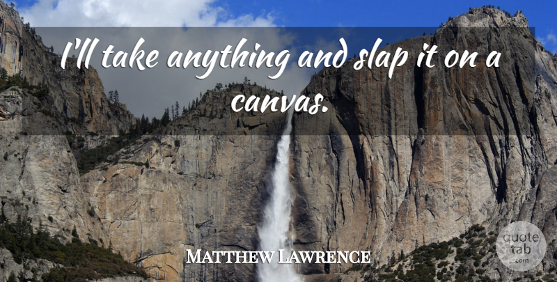 Matthew Lawrence Quote About Canvas, Slap: Ill Take Anything And Slap...