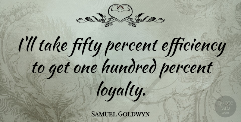 Samuel Goldwyn Quote About Loyalty, Fifty, Efficiency: Ill Take Fifty Percent Efficiency...
