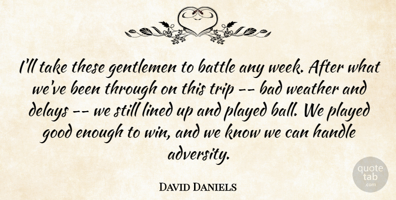 David Daniels Quote About Bad, Battle, Delays, Gentlemen, Good: Ill Take These Gentlemen To...