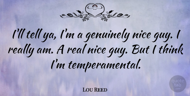 Lou Reed Quote About Nice, Real, Thinking: Ill Tell Ya Im A...