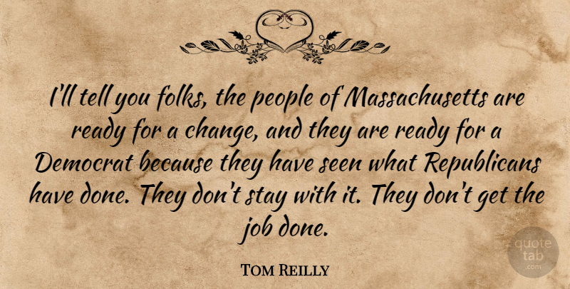 Tom Reilly Quote About Democrat, Job, People, Ready, Seen: Ill Tell You Folks The...
