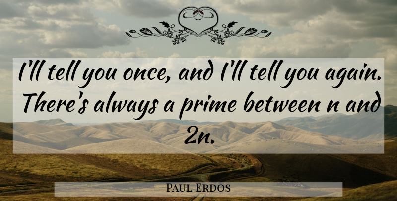Paul Erdos Quote About Math, Prime, You Again: Ill Tell You Once And...