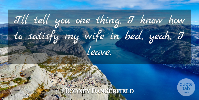 Rodney Dangerfield Quote About Wife, Bed, Yeah: Ill Tell You One Thing...