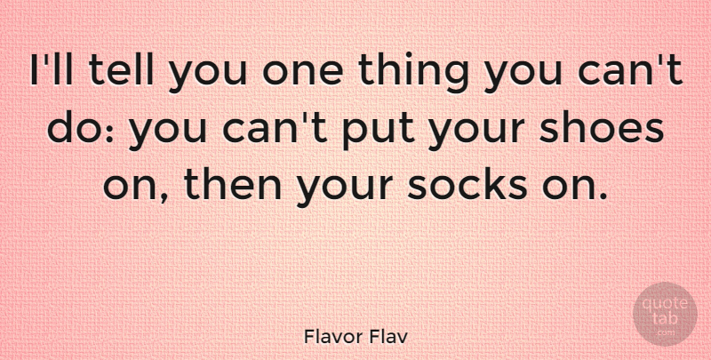 Flavor Flav Quote About Shoes, Sock, One Thing: Ill Tell You One Thing...