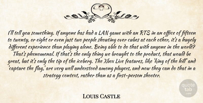 Louis Castle Quote About Among, Anyone, Brought, Cubes, Eight: Ill Tell You Something If...