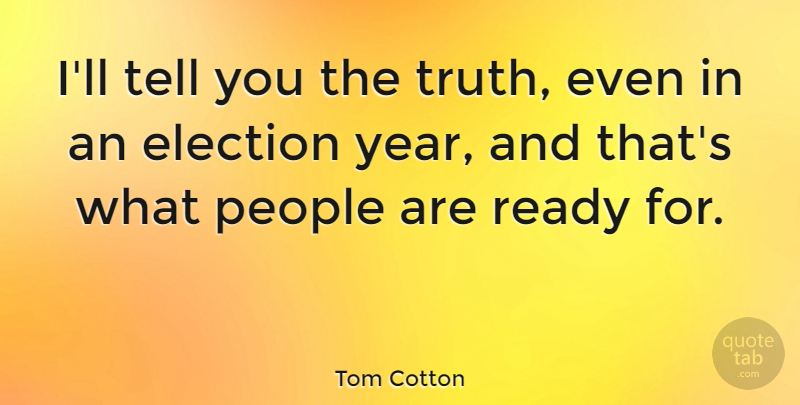Tom Cotton Quote About People, Truth: Ill Tell You The Truth...