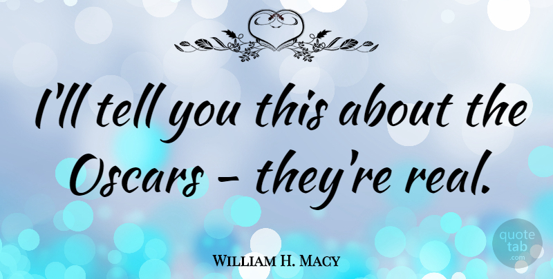 William H. Macy Quote About Real, Oscars: Ill Tell You This About...