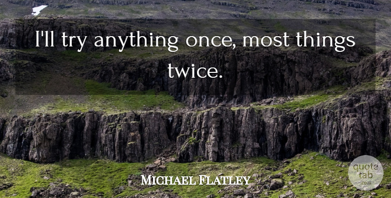 Michael Flatley Quote About Trying: Ill Try Anything Once Most...