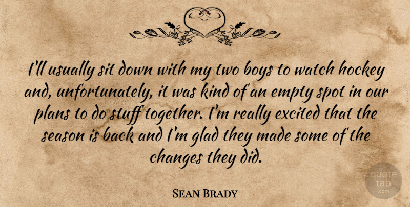 Sean Brady Quote About Boys, Changes, Empty, Excited, Glad: Ill Usually Sit Down With...