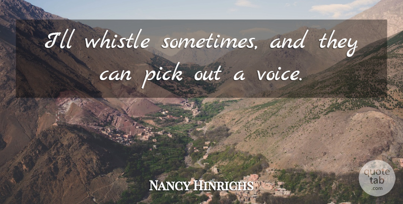Nancy Hinrichs Quote About Pick, Whistle: Ill Whistle Sometimes And They...