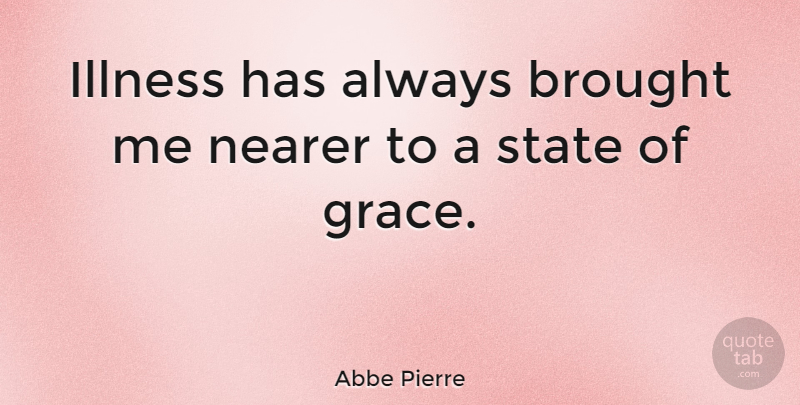 Abbe Pierre Quote About Grace, Illness, States: Illness Has Always Brought Me...