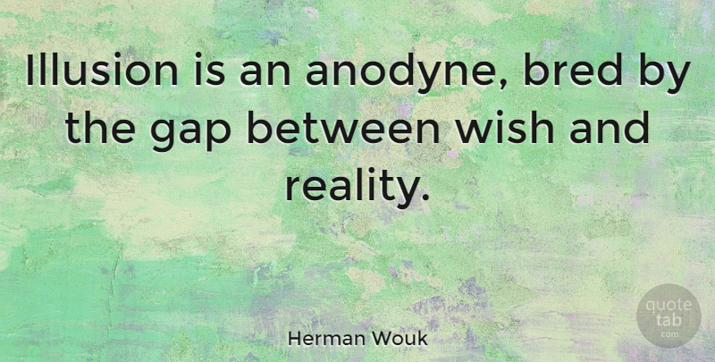 Herman Wouk Quote About Reality, Wish, Gaps: Illusion Is An Anodyne Bred...