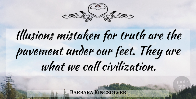 Barbara Kingsolver Quote About Feet, Civilization, Pavement: Illusions Mistaken For Truth Are...