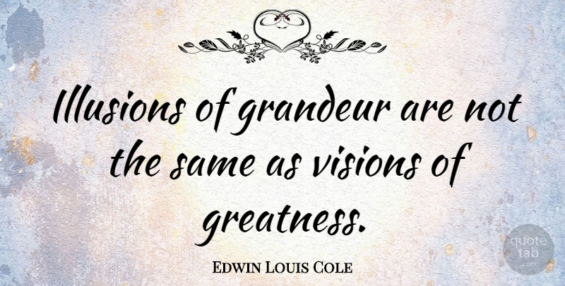 Edwin Louis Cole Quote About Greatness, Illusions Of Grandeur, Vision: Illusions Of Grandeur Are Not...