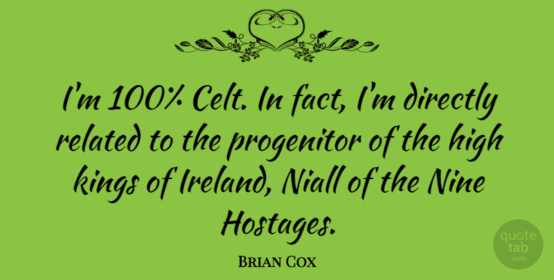 Brian Cox Quote About Directly, High, Nine, Related: Im 100 Celt In Fact...