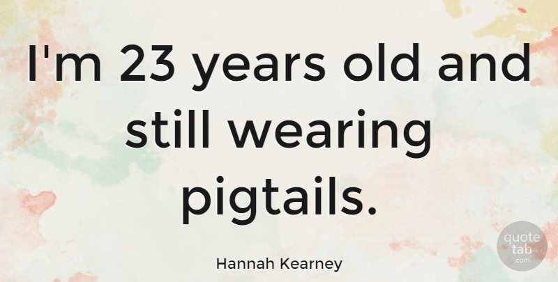 Hannah Kearney Quote About undefined: Im 23 Years Old And...