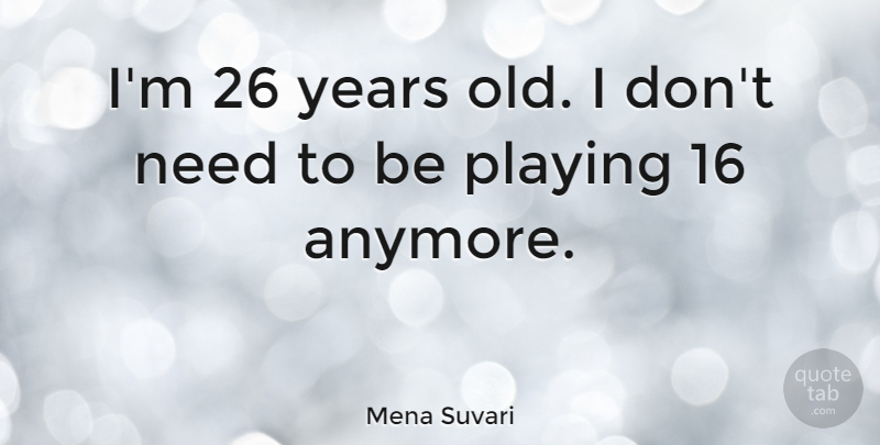 Mena Suvari Quote About undefined: Im 26 Years Old I...