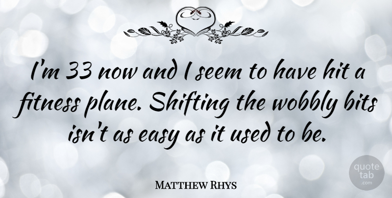Matthew Rhys Quote About Shifting, Easy, Planes: Im 33 Now And I...