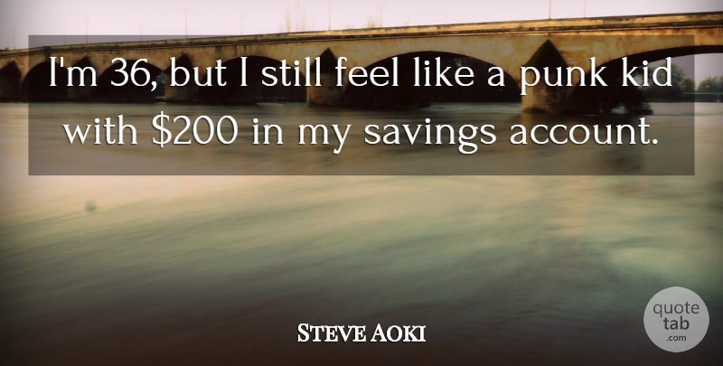 Steve Aoki Quote About Kid, Punk, Savings: Im 36 But I Still...