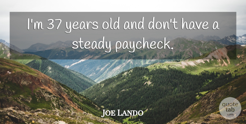 Joe Lando Quote About Years, Paychecks, Steady: Im 37 Years Old And...