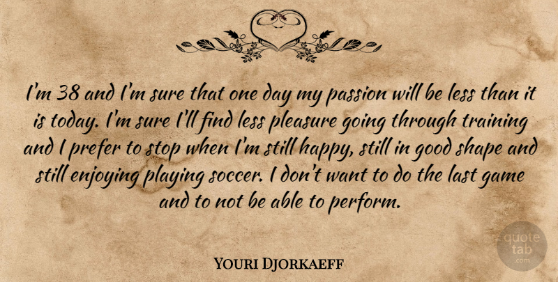 Youri Djorkaeff Quote About Enjoying, Game, Good, Last, Less: Im 38 And Im Sure...