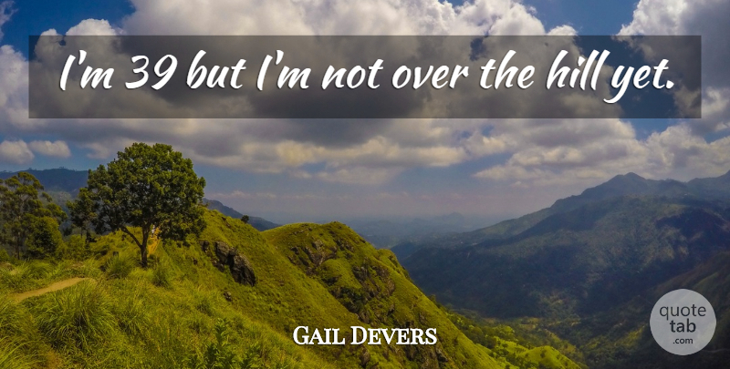 Gail Devers Quote About Hill: Im 39 But Im Not...