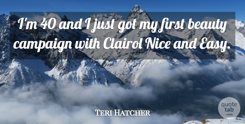 Teri Hatcher Quote About Nice, Firsts, Campaigns: Im 40 And I Just...