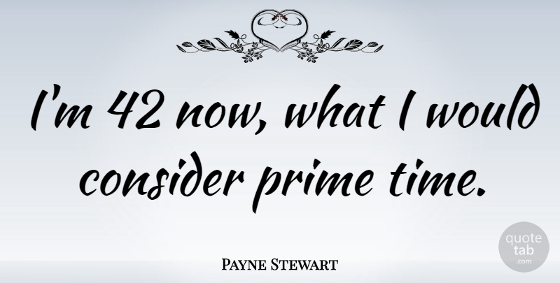 Payne Stewart Quote About Prime, Prime Time: Im 42 Now What I...