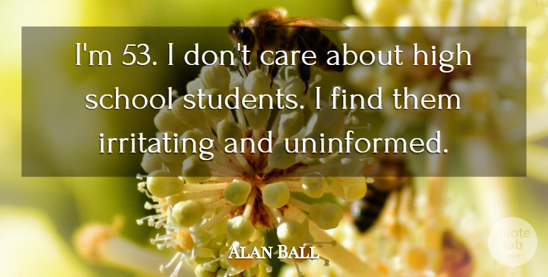 Alan Ball Quote About School, Care, Students: Im 53 I Dont Care...