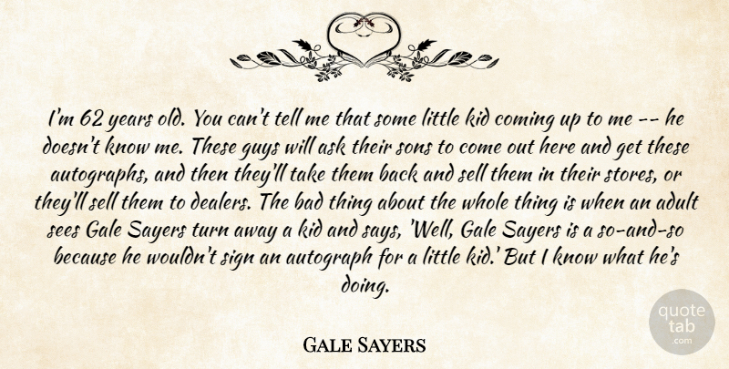 Gale Sayers Quote About Adult, Ask, Autograph, Bad, Coming: Im 62 Years Old You...