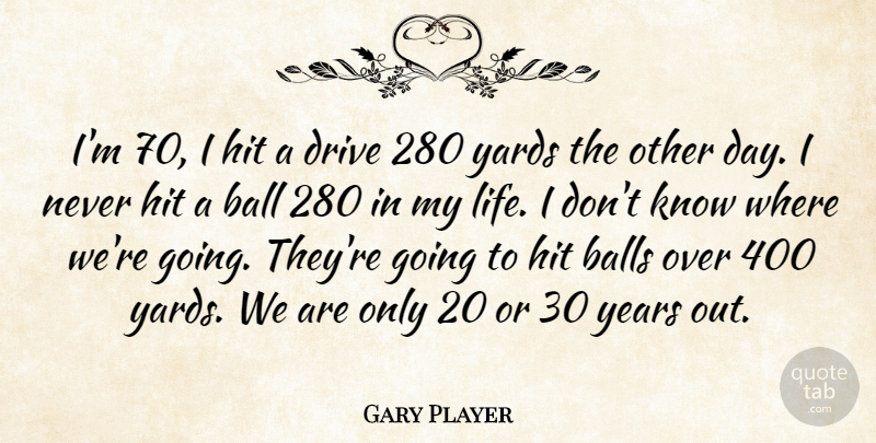Gary Player Quote About Ball, Balls, Drive, Hit, Yards: Im 70 I Hit A...