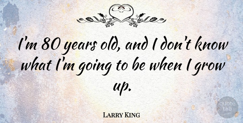 Larry King Quote About undefined: Im 80 Years Old And...