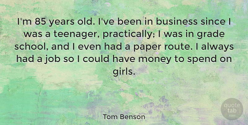 Tom Benson Quote About Business, Grade, Job, Money, Paper: Im 85 Years Old Ive...