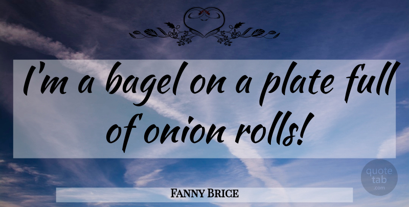 Fanny Brice Quote About Bagels, Onions, Plates: Im A Bagel On A...