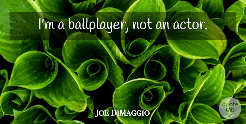 Joe DiMaggio Quote About Actors: Im A Ballplayer Not An...