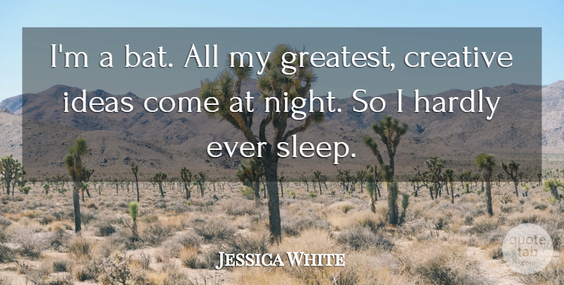 Jessica White Quote About Creative, Hardly, Ideas: Im A Bat All My...