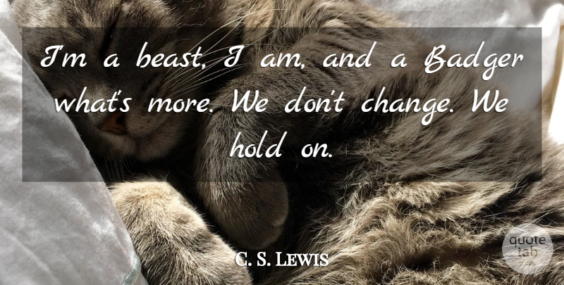 C. S. Lewis Quote About Beast, Badgers, Dont Change: Im A Beast I Am...