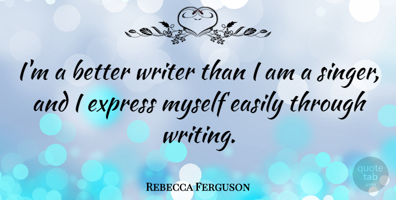 Rebecca Ferguson Quote About Writing, Singers: Im A Better Writer Than...