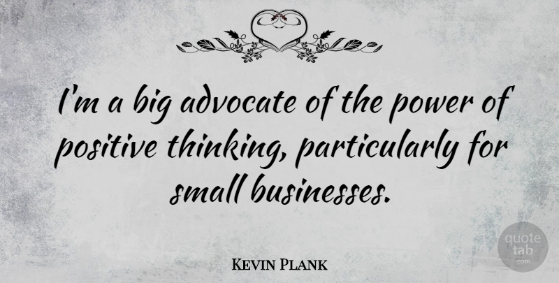 Kevin Plank Quote About Positive Thinking, Small Business, Bigs: Im A Big Advocate Of...
