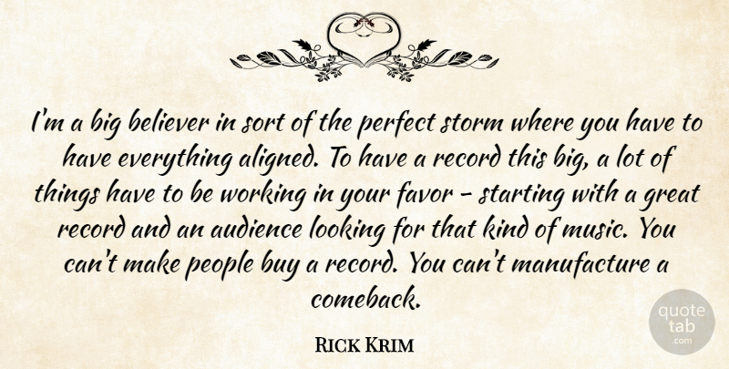 Rick Krim Quote About Audience, Believer, Buy, Favor, Great: Im A Big Believer In...