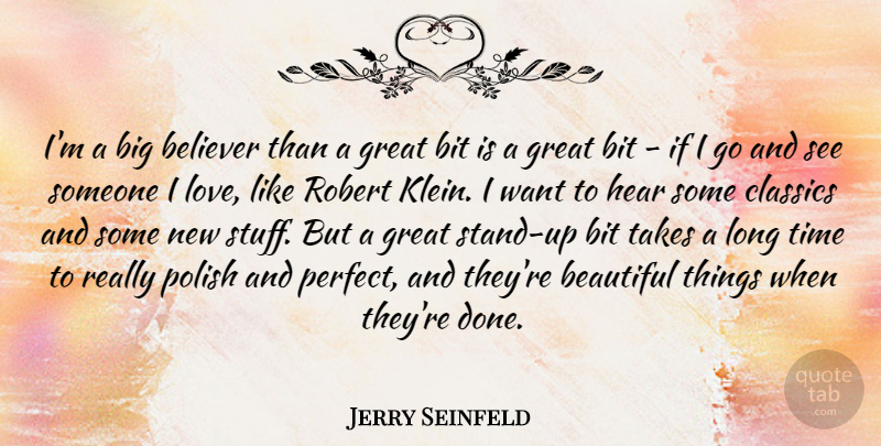 Jerry Seinfeld Quote About Beautiful, Believer, Bit, Classics, Great: Im A Big Believer Than...